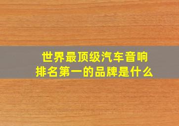 世界最顶级汽车音响排名第一的品牌是什么