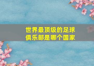 世界最顶级的足球俱乐部是哪个国家