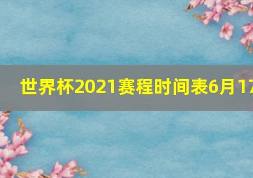 世界杯2021赛程时间表6月17