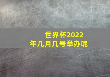 世界杯2022年几月几号举办呢