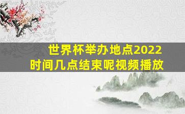 世界杯举办地点2022时间几点结束呢视频播放