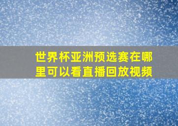 世界杯亚洲预选赛在哪里可以看直播回放视频