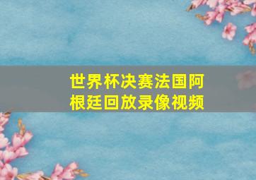 世界杯决赛法国阿根廷回放录像视频