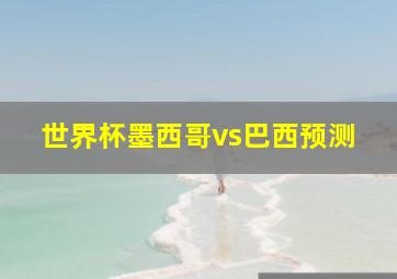 世界杯墨西哥vs巴西预测