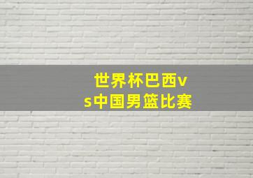 世界杯巴西vs中国男篮比赛