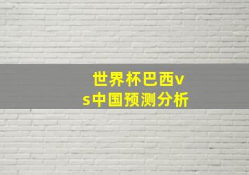 世界杯巴西vs中国预测分析