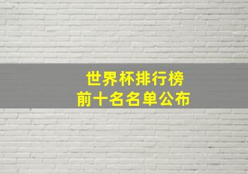 世界杯排行榜前十名名单公布