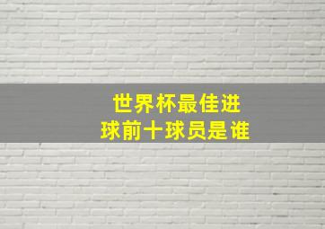 世界杯最佳进球前十球员是谁