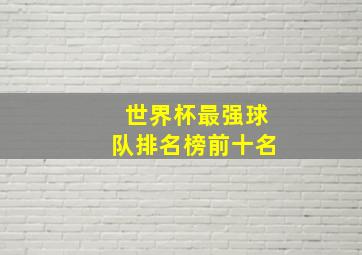 世界杯最强球队排名榜前十名