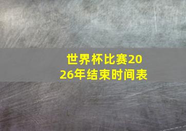 世界杯比赛2026年结束时间表