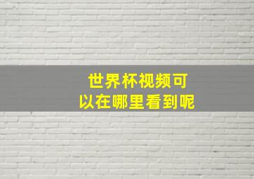 世界杯视频可以在哪里看到呢