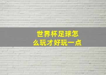 世界杯足球怎么玩才好玩一点