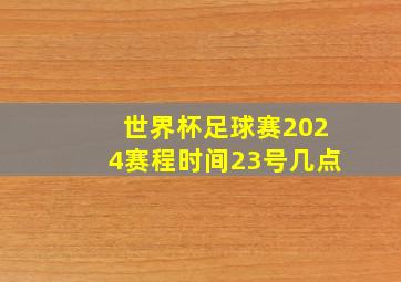 世界杯足球赛2024赛程时间23号几点