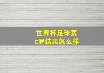 世界杯足球赛c罗结果怎么样