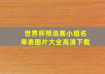 世界杯预选赛小组名单表图片大全高清下载