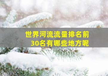 世界河流流量排名前30名有哪些地方呢