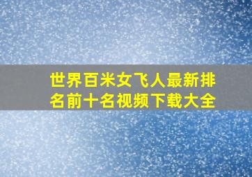 世界百米女飞人最新排名前十名视频下载大全