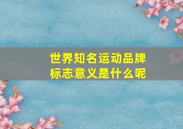 世界知名运动品牌标志意义是什么呢