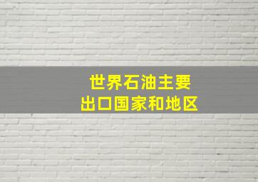 世界石油主要出口国家和地区