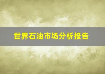 世界石油市场分析报告