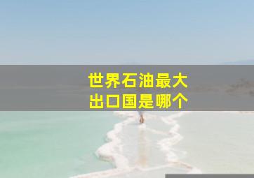 世界石油最大出口国是哪个