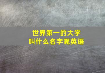 世界第一的大学叫什么名字呢英语