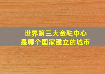 世界第三大金融中心是哪个国家建立的城市