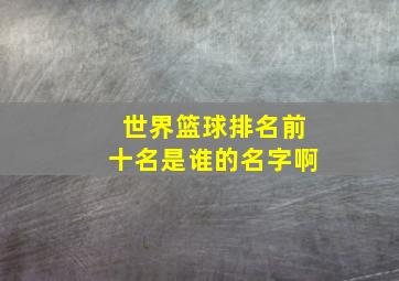 世界篮球排名前十名是谁的名字啊