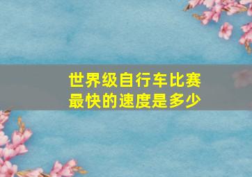 世界级自行车比赛最快的速度是多少