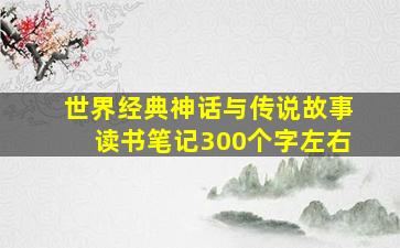 世界经典神话与传说故事读书笔记300个字左右