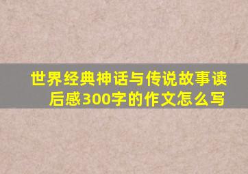 世界经典神话与传说故事读后感300字的作文怎么写