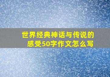 世界经典神话与传说的感受50字作文怎么写