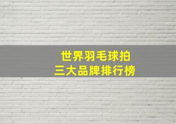 世界羽毛球拍三大品牌排行榜