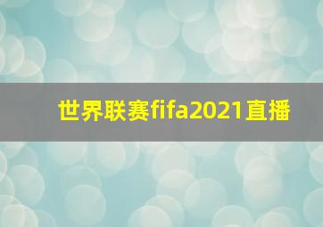 世界联赛fifa2021直播