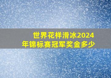 世界花样滑冰2024年锦标赛冠军奖金多少