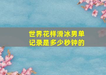 世界花样滑冰男单记录是多少秒钟的