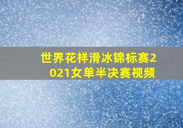 世界花样滑冰锦标赛2021女单半决赛视频