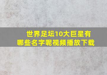 世界足坛10大巨星有哪些名字呢视频播放下载