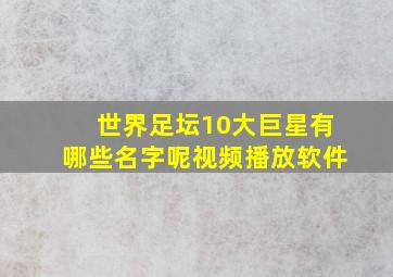 世界足坛10大巨星有哪些名字呢视频播放软件