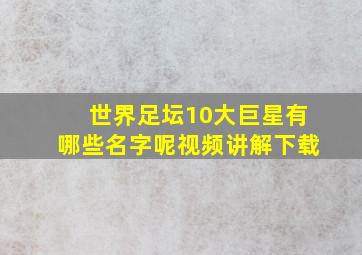 世界足坛10大巨星有哪些名字呢视频讲解下载