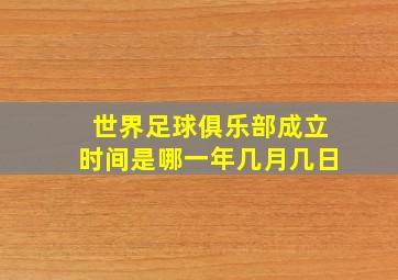 世界足球俱乐部成立时间是哪一年几月几日