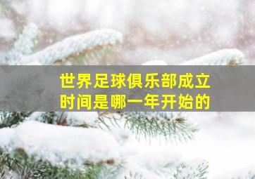 世界足球俱乐部成立时间是哪一年开始的