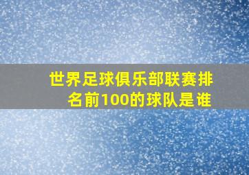 世界足球俱乐部联赛排名前100的球队是谁