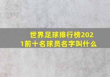 世界足球排行榜2021前十名球员名字叫什么