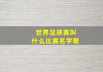 世界足球赛叫什么比赛名字呢