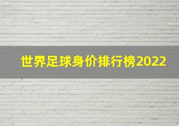 世界足球身价排行榜2022