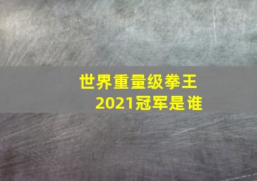 世界重量级拳王2021冠军是谁