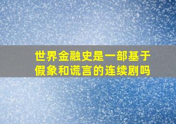 世界金融史是一部基于假象和谎言的连续剧吗