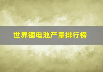 世界锂电池产量排行榜