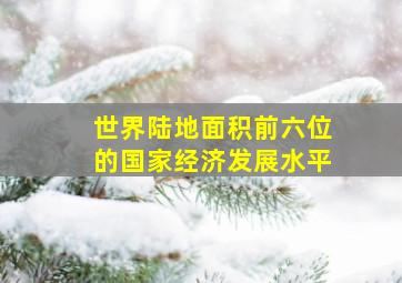 世界陆地面积前六位的国家经济发展水平